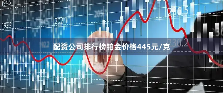 配资公司排行榜铂金价格445元/克