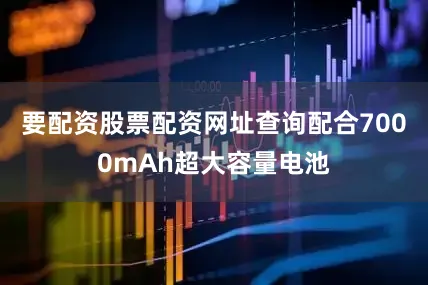 要配资股票配资网址查询配合7000mAh超大容量电池