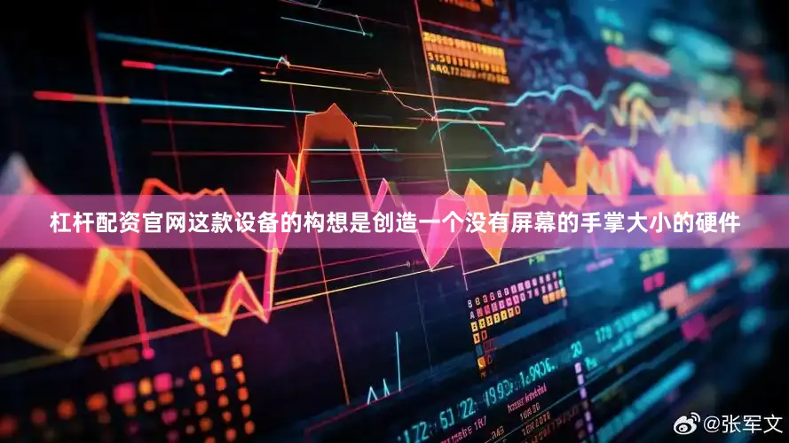 杠杆配资官网这款设备的构想是创造一个没有屏幕的手掌大小的硬件