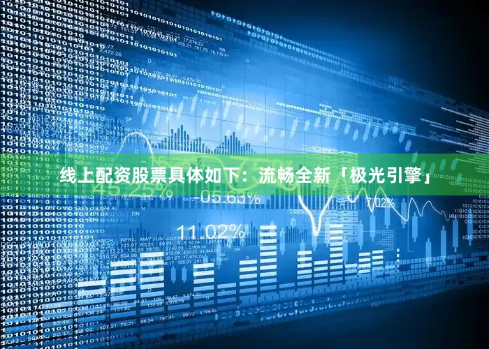 线上配资股票具体如下：流畅全新「极光引擎」