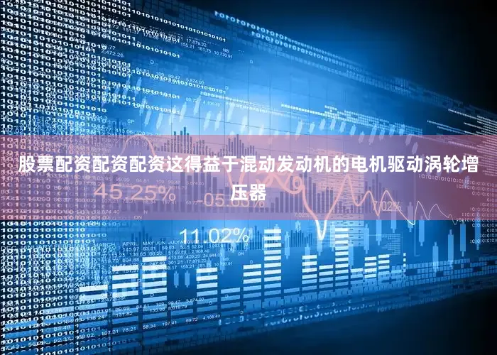 股票配资配资配资这得益于混动发动机的电机驱动涡轮增压器