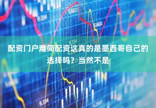 配资门户难简配资这真的是墨西哥自己的选择吗？当然不是