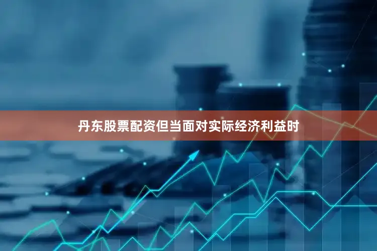 丹东股票配资但当面对实际经济利益时