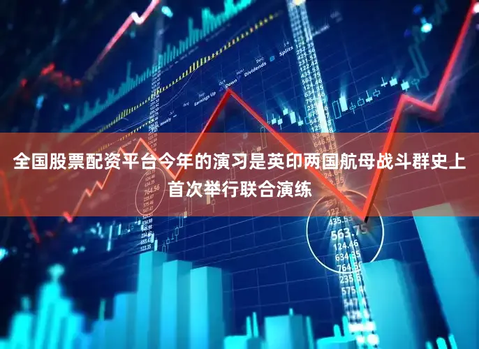 全国股票配资平台今年的演习是英印两国航母战斗群史上首次举行联合演练