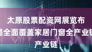 太原股票配资网展览布局全面覆盖家居门窗全产业链