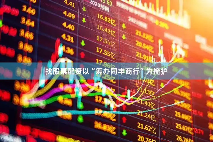 找股票配资以“筹办同丰商行”为掩护
