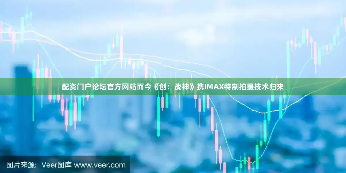 配资门户论坛官方网站而今《创：战神》携IMAX特制拍摄技术归来