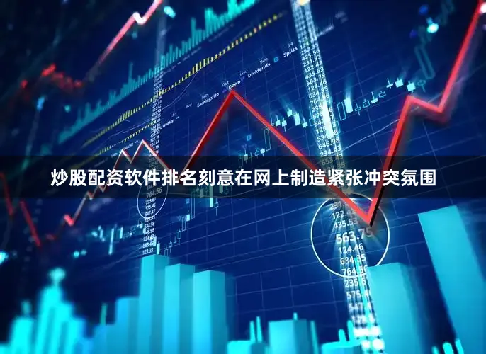 炒股配资软件排名刻意在网上制造紧张冲突氛围