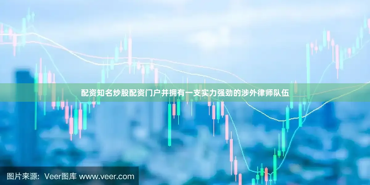 配资知名炒股配资门户并拥有一支实力强劲的涉外律师队伍