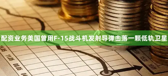 配资业务美国曾用F-15战斗机发射导弹击落一颗低轨卫星